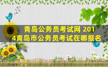 青岛公务员考试网 2014青岛市公务员考试在哪报名